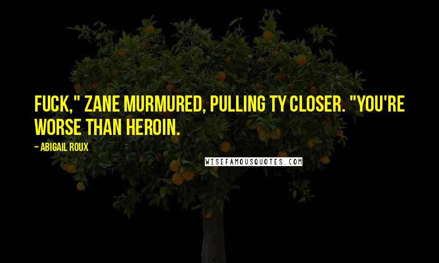 Abigail Roux Quotes: Fuck," Zane murmured, pulling Ty closer. "You're worse than heroin.