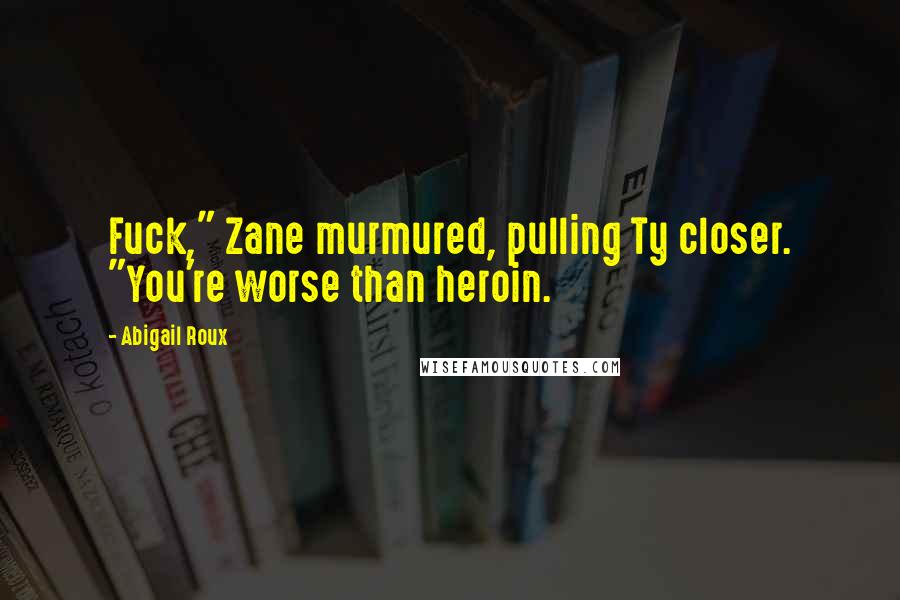Abigail Roux Quotes: Fuck," Zane murmured, pulling Ty closer. "You're worse than heroin.