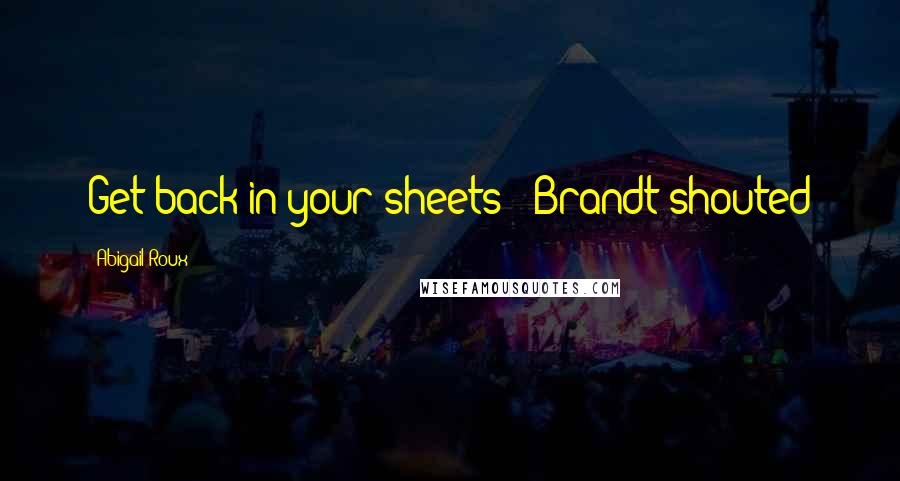 Abigail Roux Quotes: Get back in your sheets!" Brandt shouted