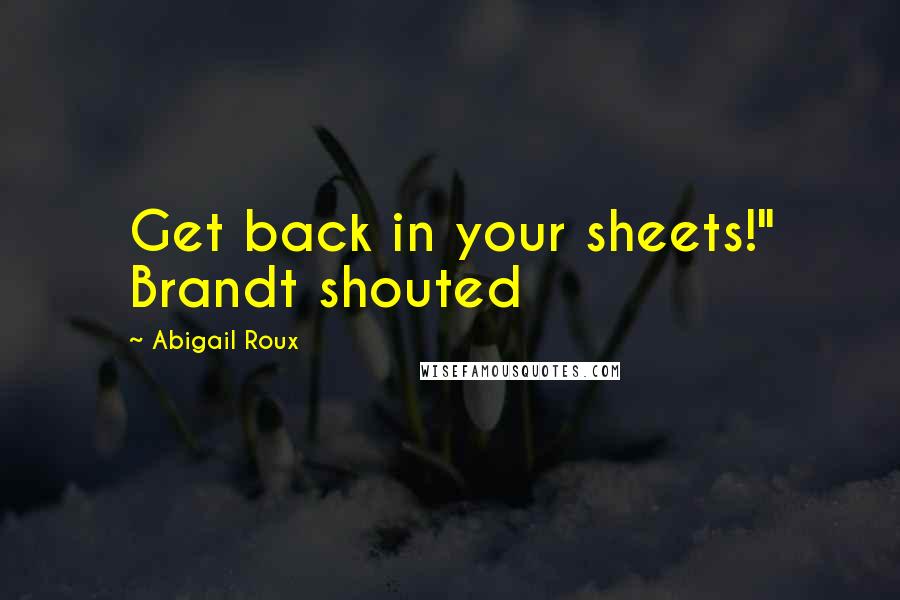 Abigail Roux Quotes: Get back in your sheets!" Brandt shouted