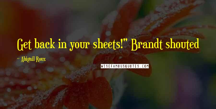 Abigail Roux Quotes: Get back in your sheets!" Brandt shouted