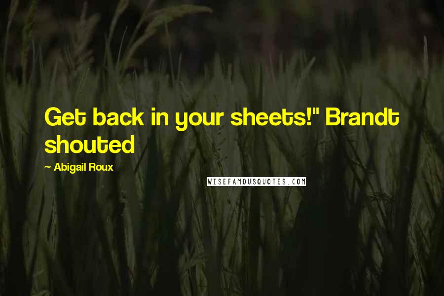 Abigail Roux Quotes: Get back in your sheets!" Brandt shouted