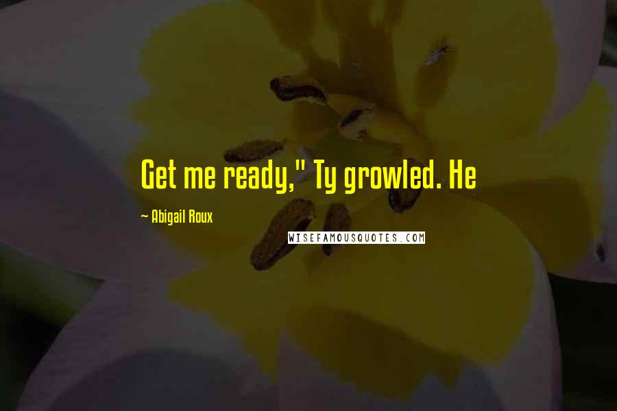 Abigail Roux Quotes: Get me ready," Ty growled. He