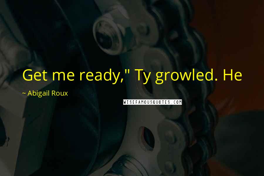 Abigail Roux Quotes: Get me ready," Ty growled. He