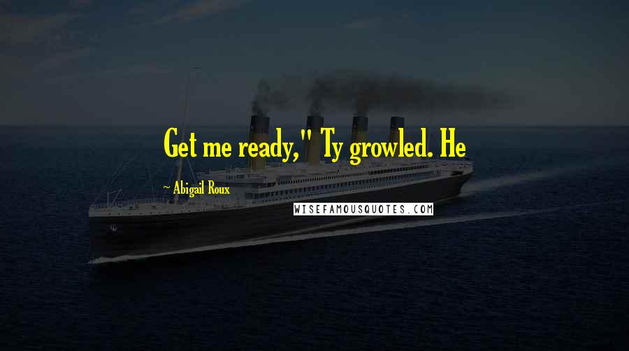 Abigail Roux Quotes: Get me ready," Ty growled. He