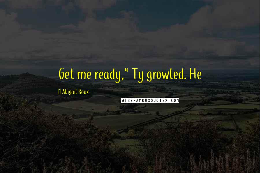 Abigail Roux Quotes: Get me ready," Ty growled. He