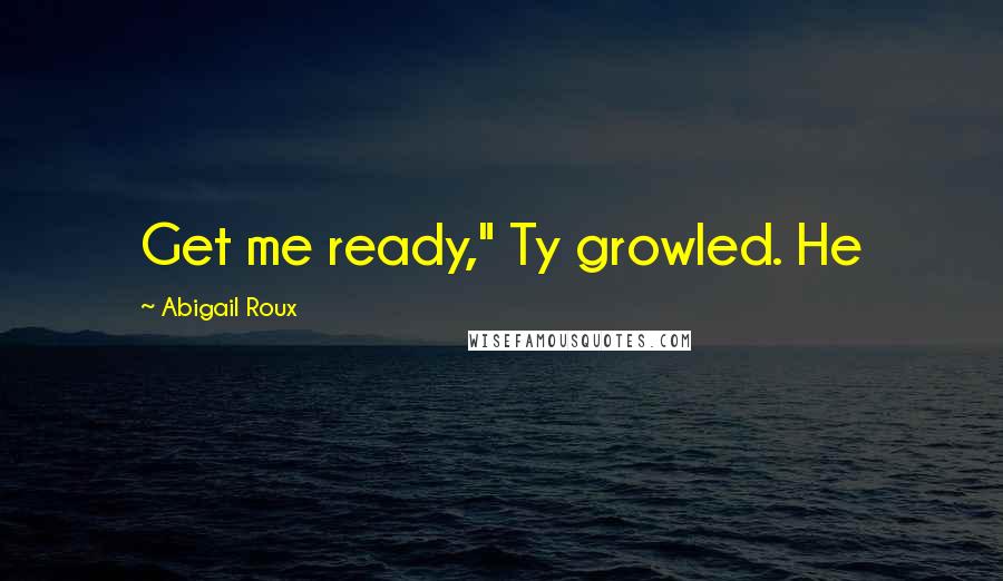 Abigail Roux Quotes: Get me ready," Ty growled. He