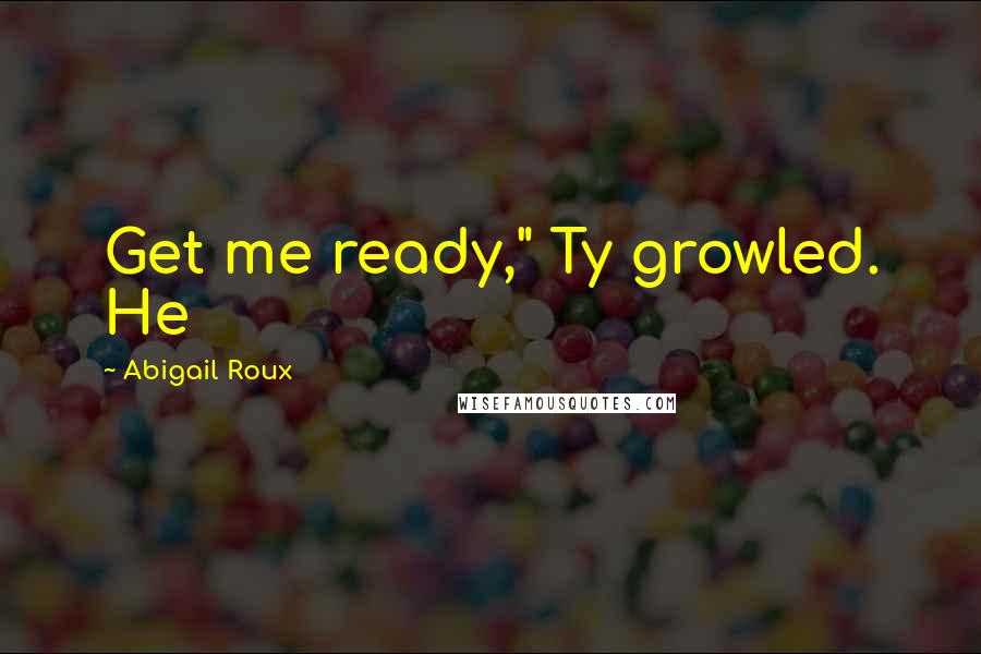 Abigail Roux Quotes: Get me ready," Ty growled. He