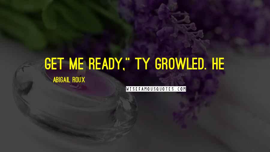 Abigail Roux Quotes: Get me ready," Ty growled. He