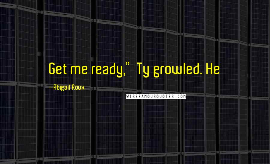 Abigail Roux Quotes: Get me ready," Ty growled. He