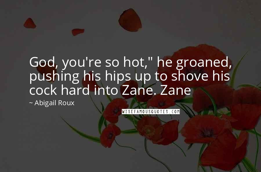 Abigail Roux Quotes: God, you're so hot," he groaned, pushing his hips up to shove his cock hard into Zane. Zane