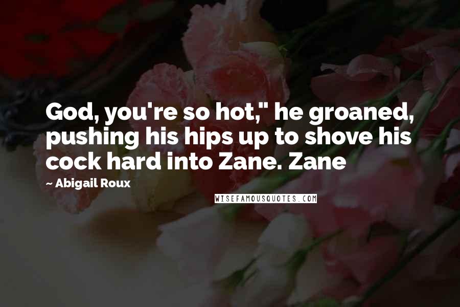 Abigail Roux Quotes: God, you're so hot," he groaned, pushing his hips up to shove his cock hard into Zane. Zane