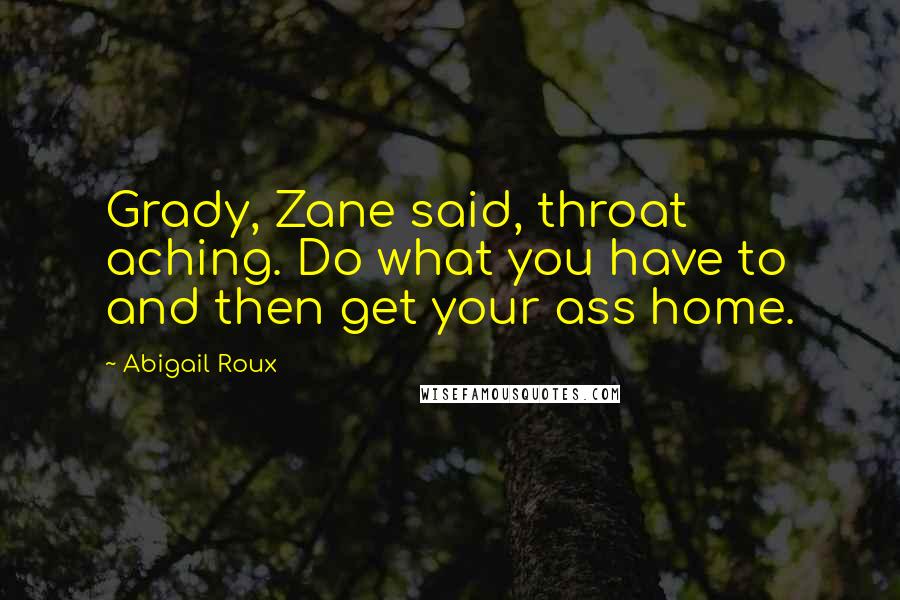 Abigail Roux Quotes: Grady, Zane said, throat aching. Do what you have to and then get your ass home.