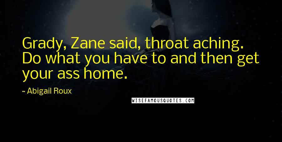 Abigail Roux Quotes: Grady, Zane said, throat aching. Do what you have to and then get your ass home.