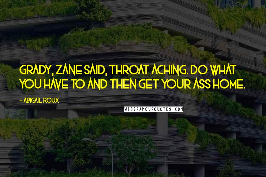 Abigail Roux Quotes: Grady, Zane said, throat aching. Do what you have to and then get your ass home.