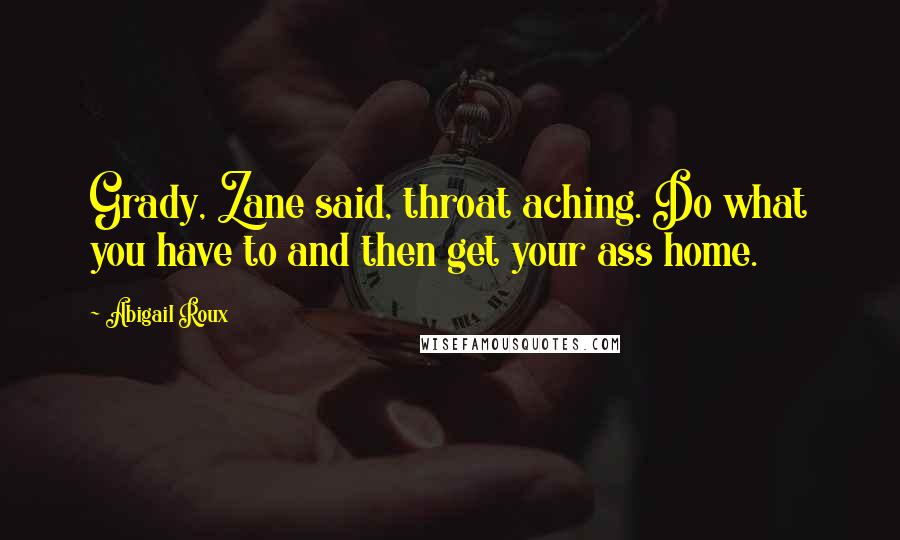 Abigail Roux Quotes: Grady, Zane said, throat aching. Do what you have to and then get your ass home.