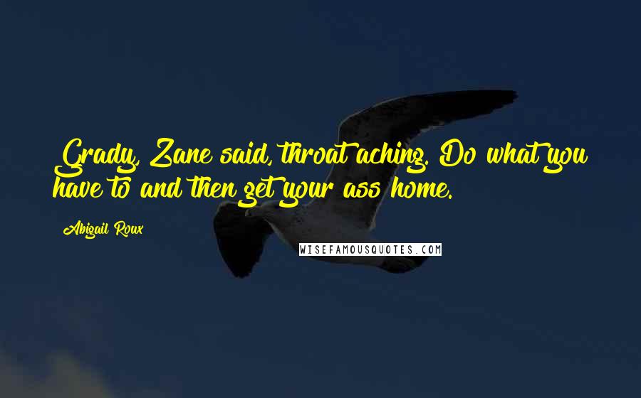 Abigail Roux Quotes: Grady, Zane said, throat aching. Do what you have to and then get your ass home.