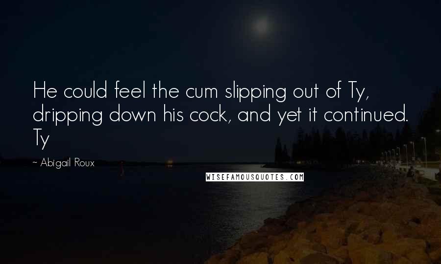 Abigail Roux Quotes: He could feel the cum slipping out of Ty, dripping down his cock, and yet it continued. Ty