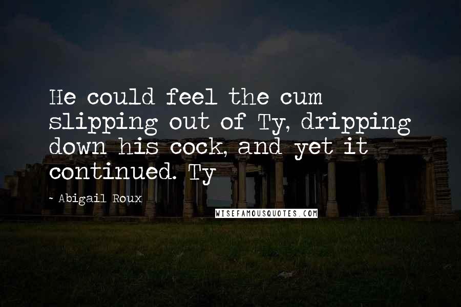 Abigail Roux Quotes: He could feel the cum slipping out of Ty, dripping down his cock, and yet it continued. Ty