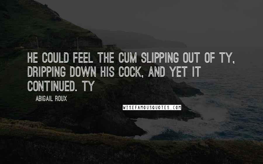 Abigail Roux Quotes: He could feel the cum slipping out of Ty, dripping down his cock, and yet it continued. Ty