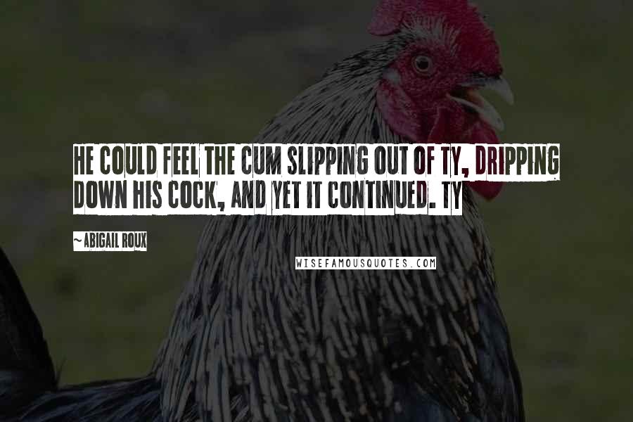 Abigail Roux Quotes: He could feel the cum slipping out of Ty, dripping down his cock, and yet it continued. Ty