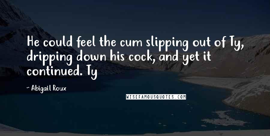 Abigail Roux Quotes: He could feel the cum slipping out of Ty, dripping down his cock, and yet it continued. Ty