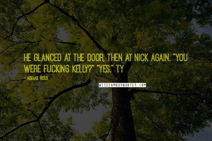 Abigail Roux Quotes: He glanced at the door, then at Nick again. "You were fucking Kelly?" "Yes." Ty