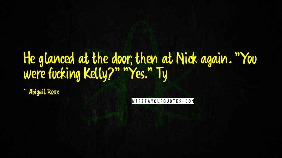 Abigail Roux Quotes: He glanced at the door, then at Nick again. "You were fucking Kelly?" "Yes." Ty