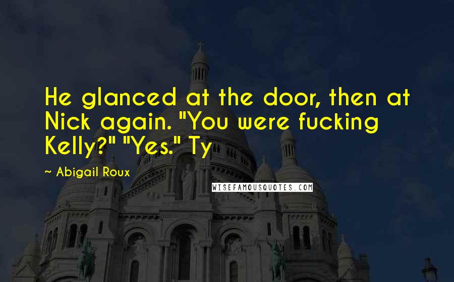 Abigail Roux Quotes: He glanced at the door, then at Nick again. "You were fucking Kelly?" "Yes." Ty