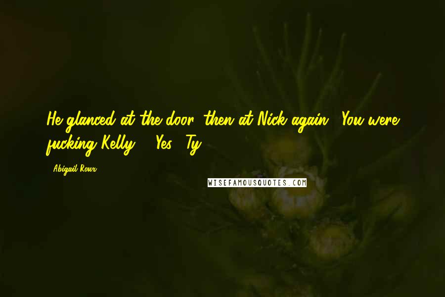 Abigail Roux Quotes: He glanced at the door, then at Nick again. "You were fucking Kelly?" "Yes." Ty