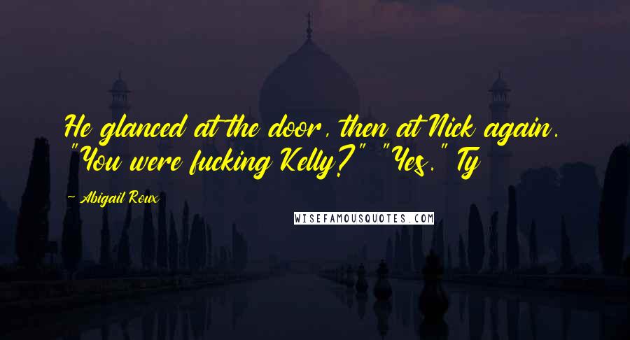 Abigail Roux Quotes: He glanced at the door, then at Nick again. "You were fucking Kelly?" "Yes." Ty