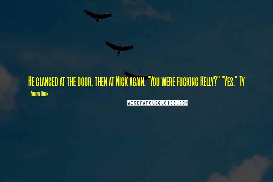 Abigail Roux Quotes: He glanced at the door, then at Nick again. "You were fucking Kelly?" "Yes." Ty