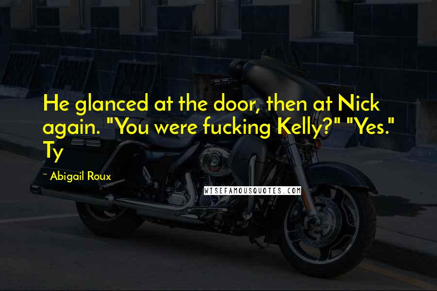 Abigail Roux Quotes: He glanced at the door, then at Nick again. "You were fucking Kelly?" "Yes." Ty