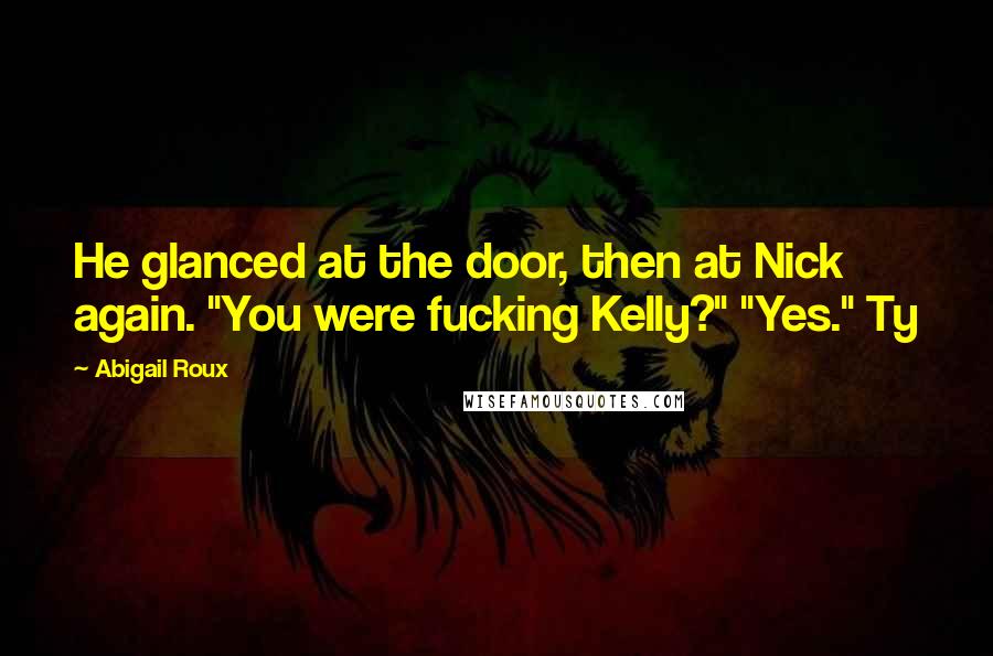 Abigail Roux Quotes: He glanced at the door, then at Nick again. "You were fucking Kelly?" "Yes." Ty