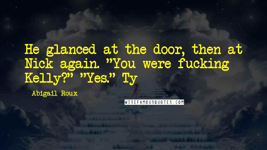 Abigail Roux Quotes: He glanced at the door, then at Nick again. "You were fucking Kelly?" "Yes." Ty