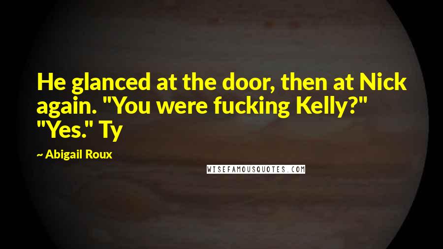 Abigail Roux Quotes: He glanced at the door, then at Nick again. "You were fucking Kelly?" "Yes." Ty