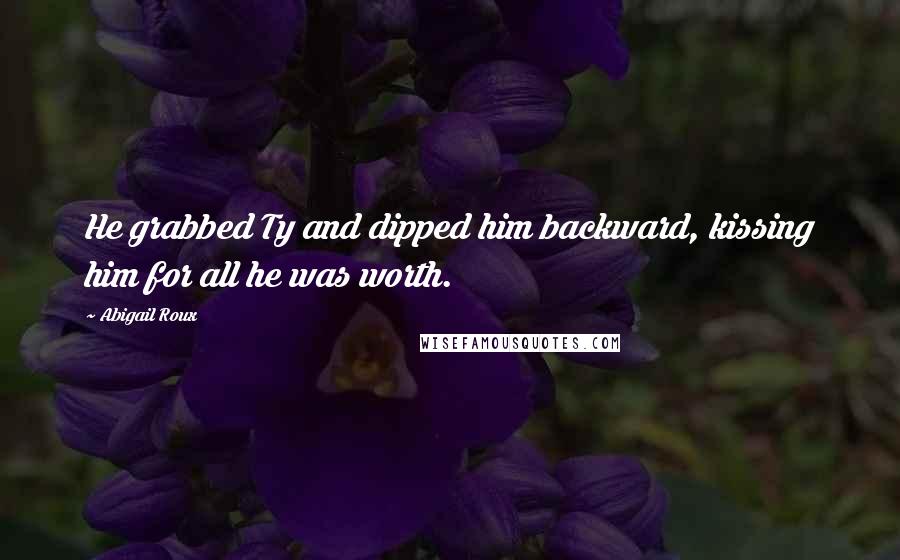 Abigail Roux Quotes: He grabbed Ty and dipped him backward, kissing him for all he was worth.