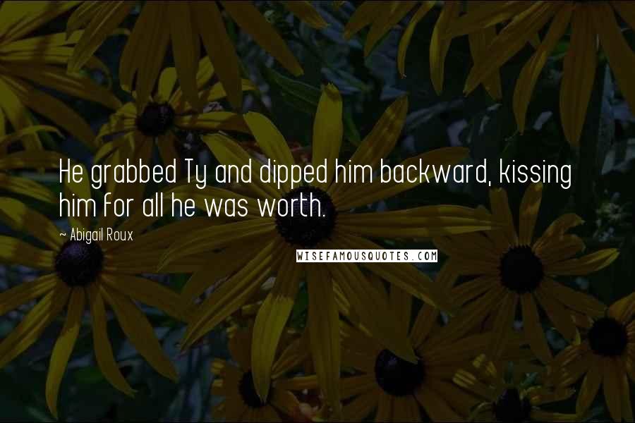 Abigail Roux Quotes: He grabbed Ty and dipped him backward, kissing him for all he was worth.
