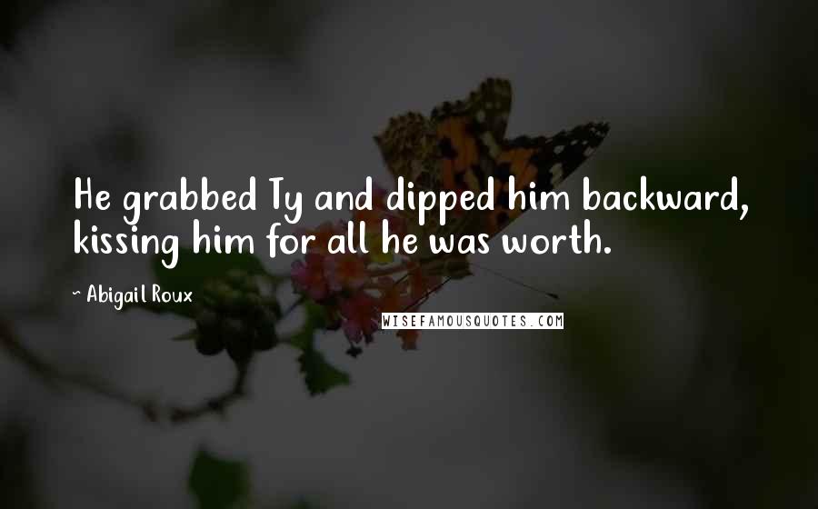 Abigail Roux Quotes: He grabbed Ty and dipped him backward, kissing him for all he was worth.