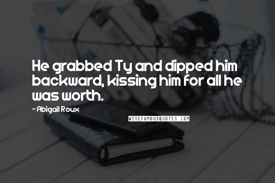 Abigail Roux Quotes: He grabbed Ty and dipped him backward, kissing him for all he was worth.