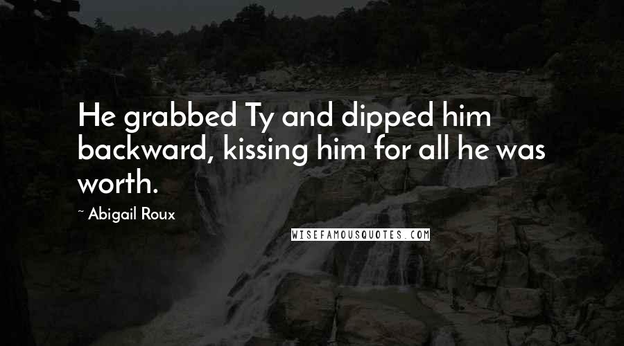 Abigail Roux Quotes: He grabbed Ty and dipped him backward, kissing him for all he was worth.