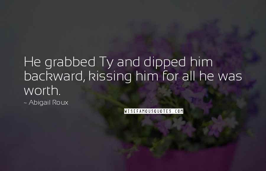 Abigail Roux Quotes: He grabbed Ty and dipped him backward, kissing him for all he was worth.