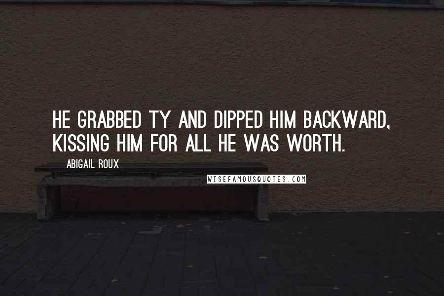 Abigail Roux Quotes: He grabbed Ty and dipped him backward, kissing him for all he was worth.