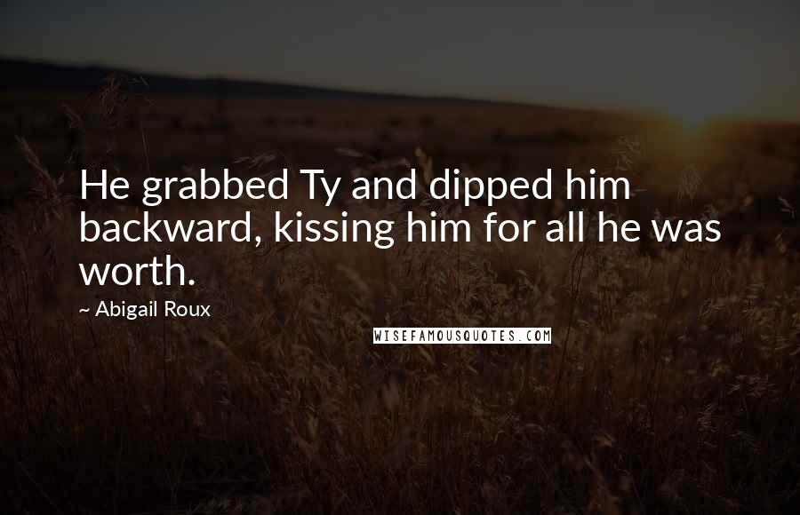 Abigail Roux Quotes: He grabbed Ty and dipped him backward, kissing him for all he was worth.