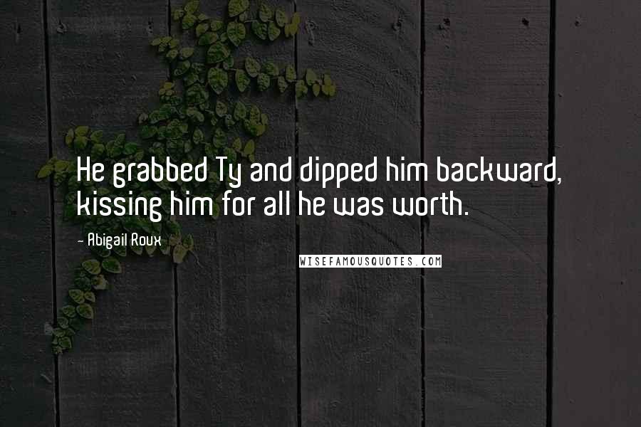 Abigail Roux Quotes: He grabbed Ty and dipped him backward, kissing him for all he was worth.