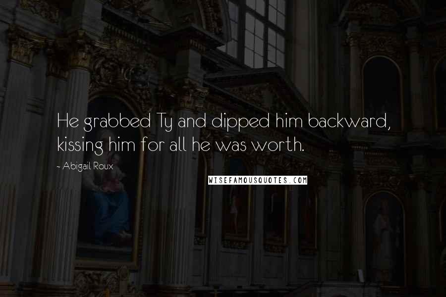 Abigail Roux Quotes: He grabbed Ty and dipped him backward, kissing him for all he was worth.