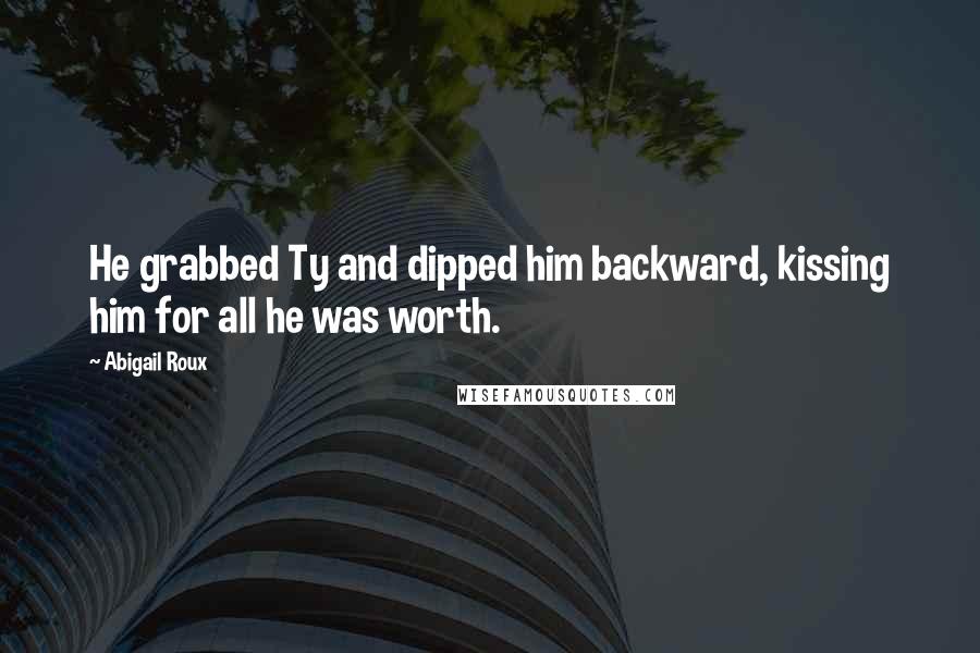 Abigail Roux Quotes: He grabbed Ty and dipped him backward, kissing him for all he was worth.