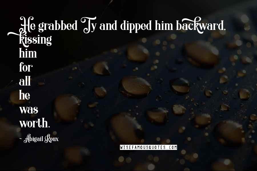 Abigail Roux Quotes: He grabbed Ty and dipped him backward, kissing him for all he was worth.