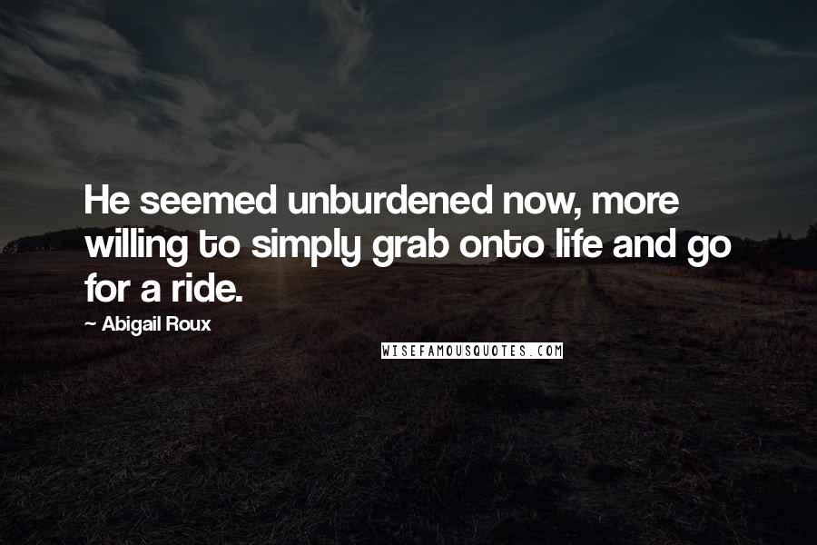 Abigail Roux Quotes: He seemed unburdened now, more willing to simply grab onto life and go for a ride.