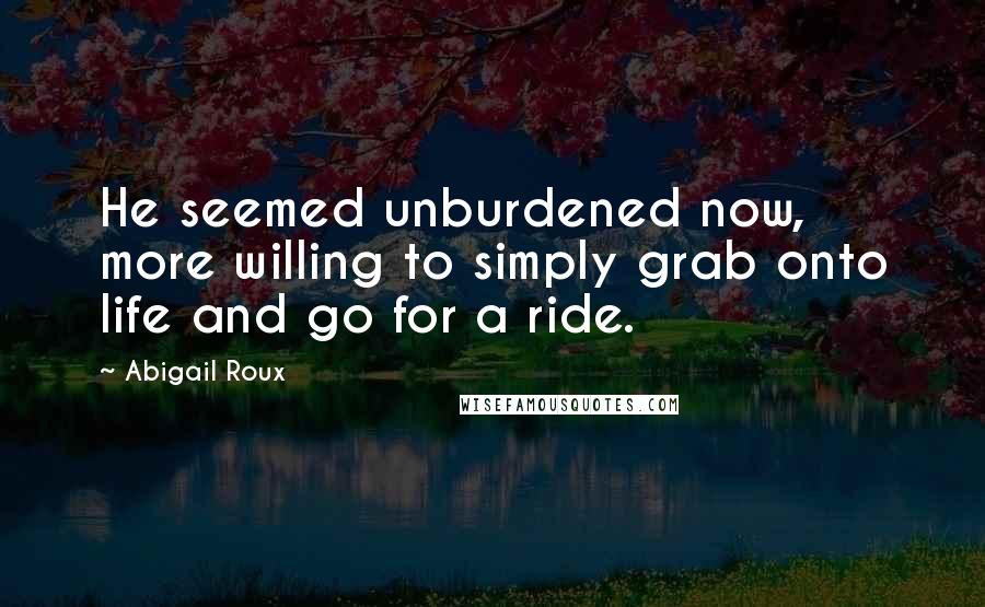 Abigail Roux Quotes: He seemed unburdened now, more willing to simply grab onto life and go for a ride.